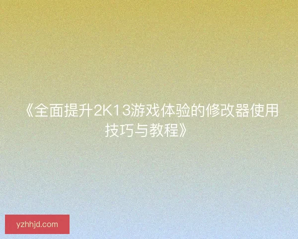 《全面提升2K13游戏体验的修改器使用技巧与教程》