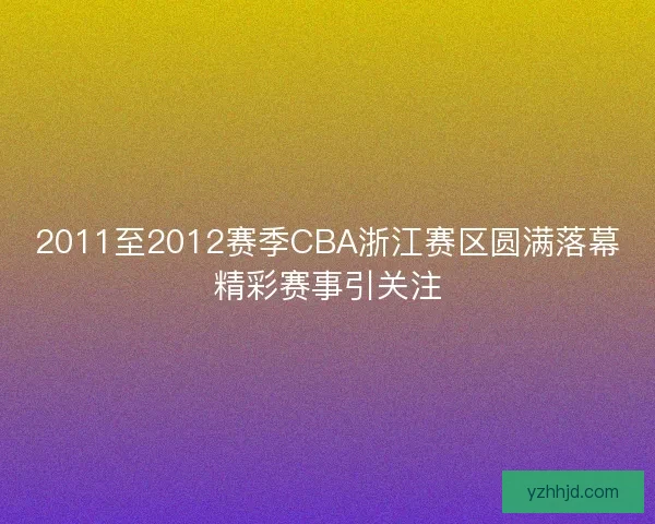 2011至2012赛季CBA浙江赛区圆满落幕精彩赛事引关注