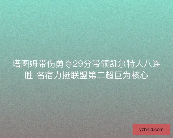 塔图姆带伤勇夺29分带领凯尔特人八连胜 名宿力挺联盟第二超巨为核心