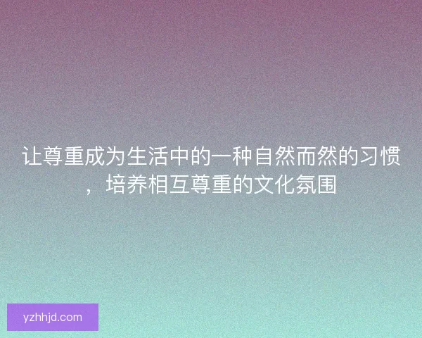 让尊重成为生活中的一种自然而然的习惯，培养相互尊重的文化氛围