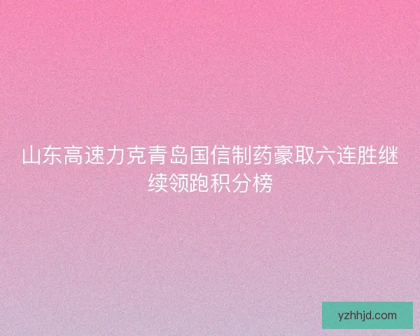 山东高速力克青岛国信制药豪取六连胜继续领跑积分榜