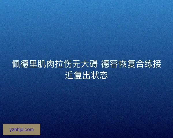 佩德里肌肉拉伤无大碍 德容恢复合练接近复出状态