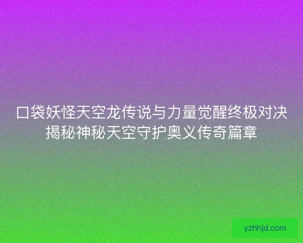 口袋妖怪天空龙传说与力量觉醒终极对决揭秘神秘天空守护奥义传奇篇章 口袋妖怪天空龙传说与力量觉醒终极对决揭秘神秘天空守护奥义传奇篇章