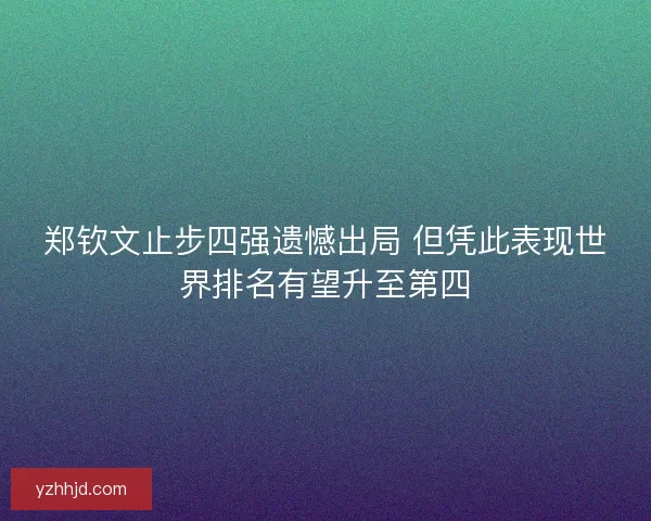 郑钦文止步四强遗憾出局 但凭此表现世界排名有望升至第四 郑钦文止步四强遗憾出局 但凭此表现世界排名有望升至第四