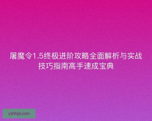 屠魔令1.5终极进阶攻略全面解析与实战技巧指南高手速成宝典 屠魔令1.5终极进阶攻略全面解析与实战技巧指南高手速成宝典