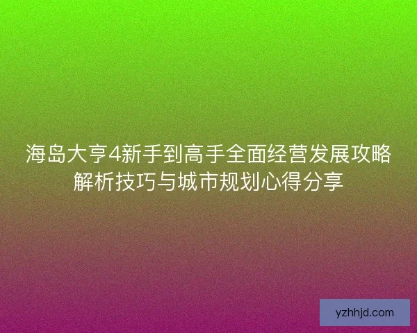 海岛大亨4新手到高手全面经营发展攻略解析技巧与城市规划心得分享