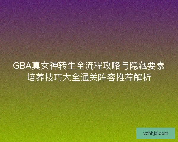 GBA真女神转生全流程攻略与隐藏要素培养技巧大全通关阵容推荐解析